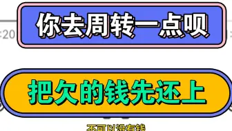 你去周转一点呗，把欠的钱先还上