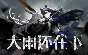 Download Video: 【明日方舟/填词】大雨还在下，可肮脏的雨水带不来洁净