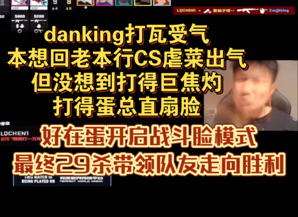 danking打瓦受气本想回老本行CS虐菜出气,但没想到打得巨焦灼,打得蛋总直扇脸,好在蛋开启战斗脸模式,最终29杀带领队友走向胜利电子竞技热门视频