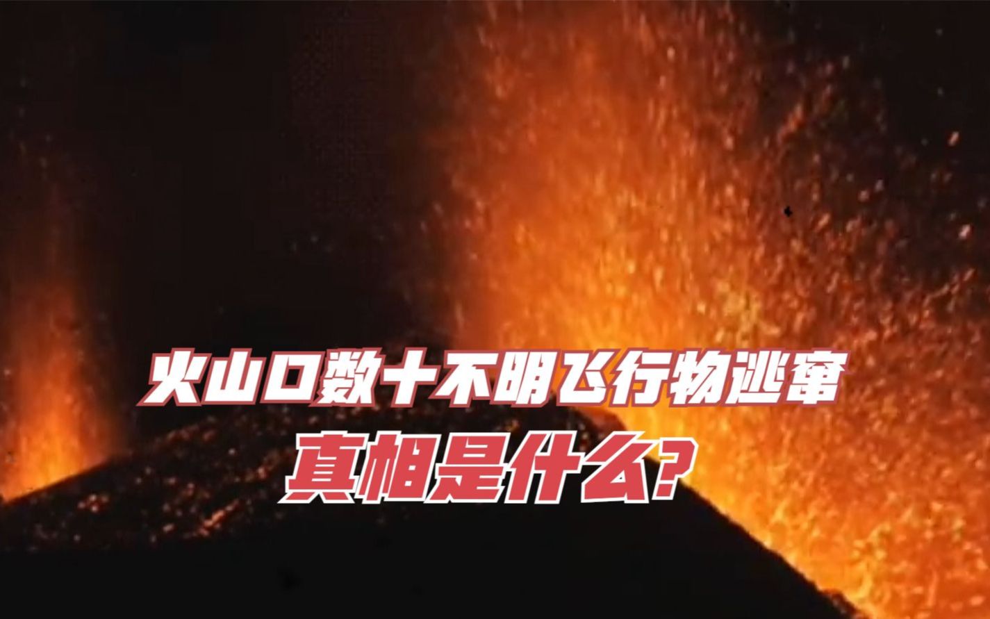 外网爆火视频,火山口现数十不明飞行物疑似在逃命,真相是什么?哔哩哔哩bilibili