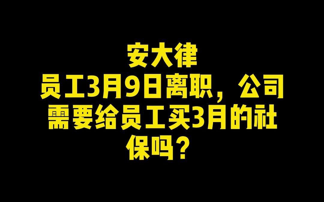 员工3月9日离职,公司需要给员工买3月的社保吗?哔哩哔哩bilibili