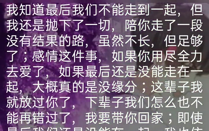 [图]我知道最后我们不能走到一起，但我还是抛下了一切，陪你走了一段没有结果的路，虽然不长，但足够了；感情这件事，如果你用尽全力去爱了，如果最后还是没能走在一起，大概真