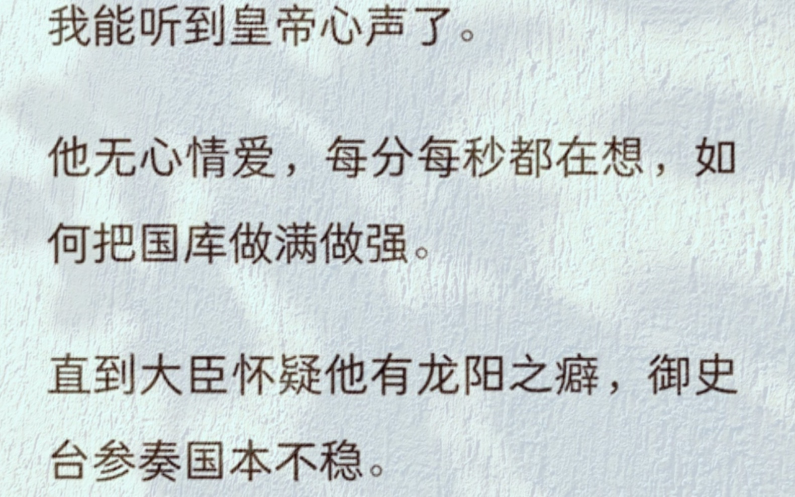 [图]（全文）我能听到皇帝心声了。他无心情爱，每分每秒都在想，如何把国库做满做强。直到大臣怀疑他有龙阳之癖，御史台参奏国本不稳。他将目光看向我，