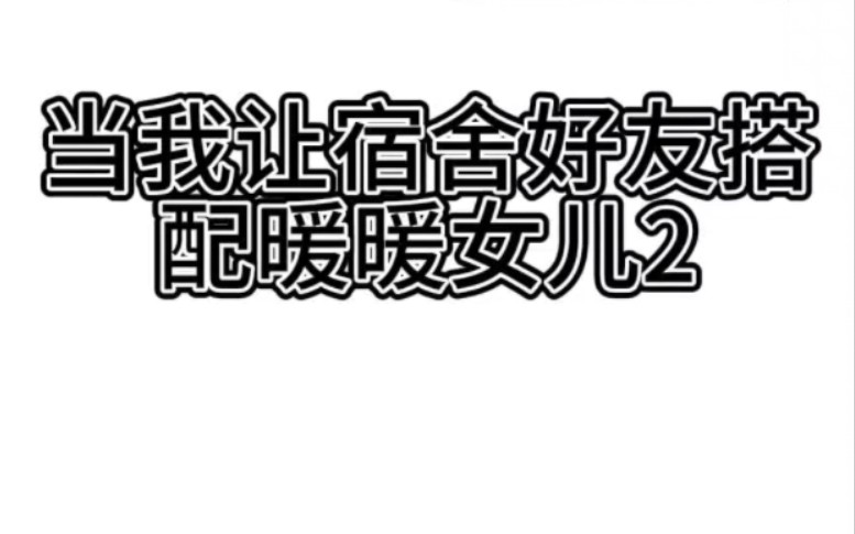 当我让我的宿舍好友搭配暖暖女儿2手机游戏热门视频