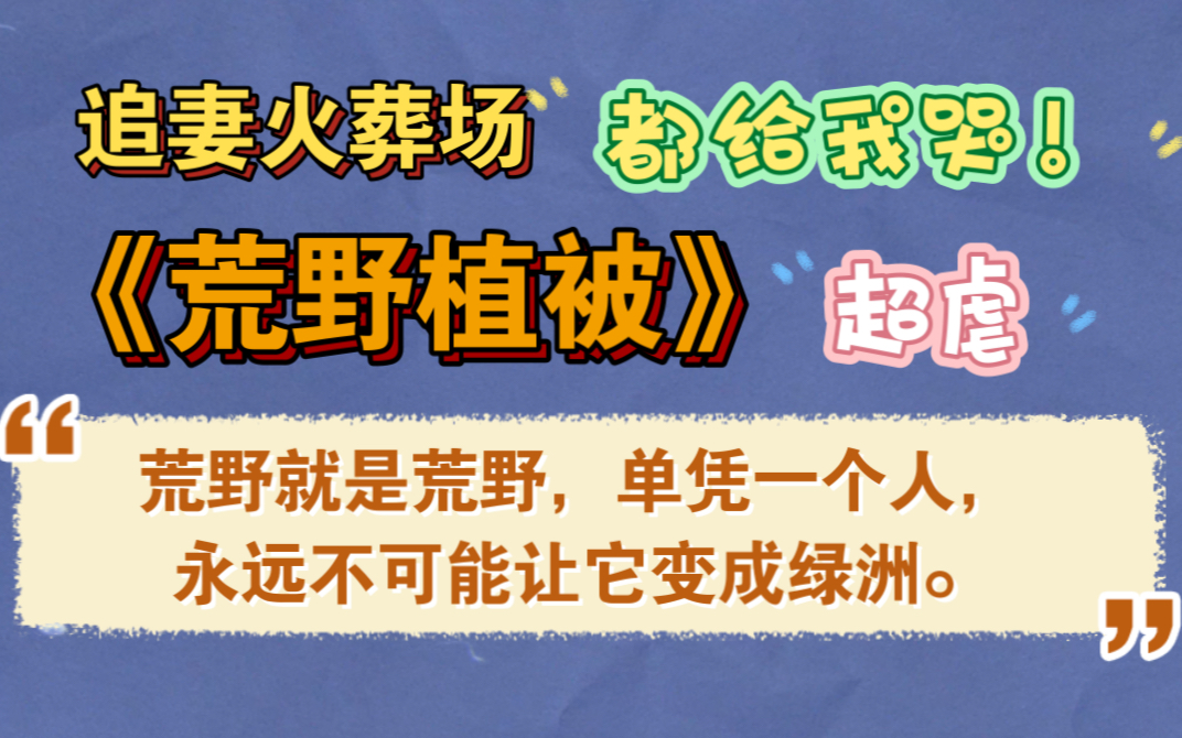 原耽推文|《荒野植被》又一本追妻火葬场,好虐哦,攻追妻追的快嘎了哔哩哔哩bilibili