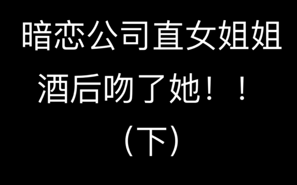 姬圈真实故事|暗恋公司直女姐姐,酒后吻了她!!(下)哔哩哔哩bilibili