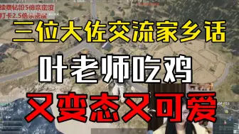 Download Video: 【yyds】三位大佐在飞机上交流家乡话，叶老师吃鸡又bt又可爱！！！