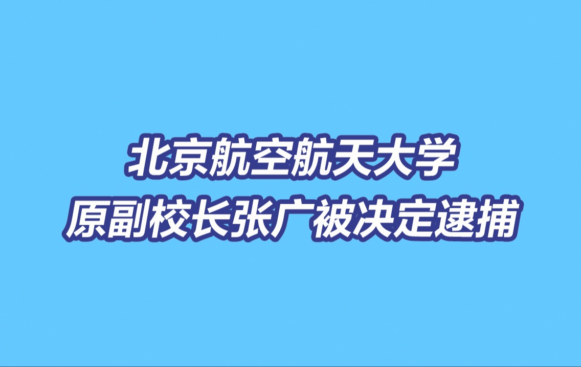 北京航空航天大学原副校长张广被决定逮捕哔哩哔哩bilibili