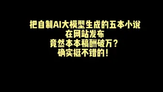 Download Video: 把自制AI大模型生成的五本小说发布到小说网站，竟然本本稿酬破万？！