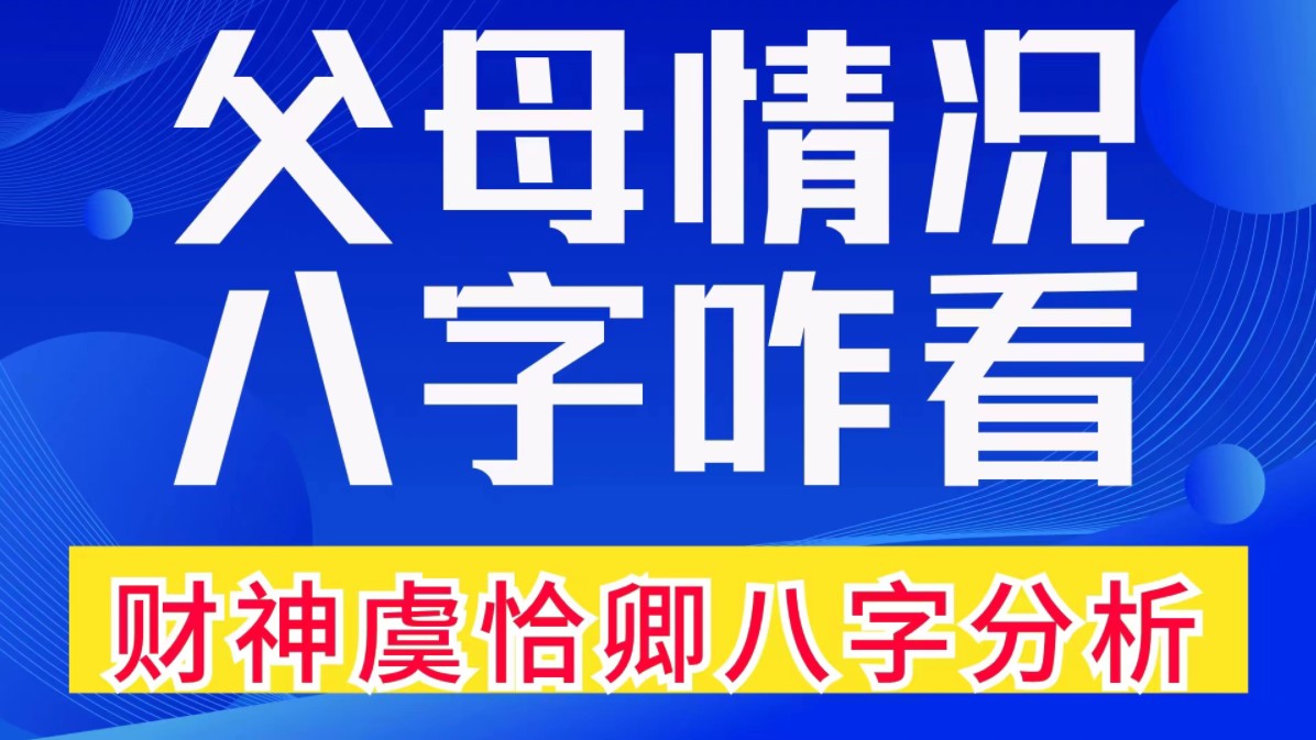 父母情况,八字咋看?赤脚财神虞恰卿八字分析.善慧咨询道家命理新解释,通俗易懂,形象生动哔哩哔哩bilibili