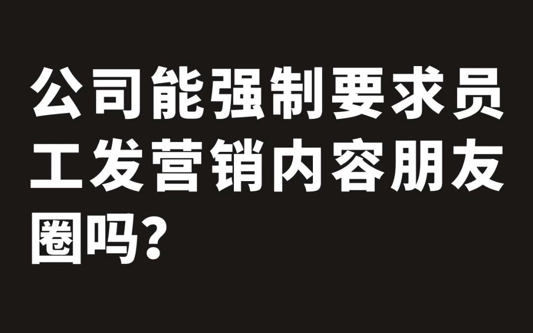 公司能强制要求员工发营销内容朋友圈吗?哔哩哔哩bilibili