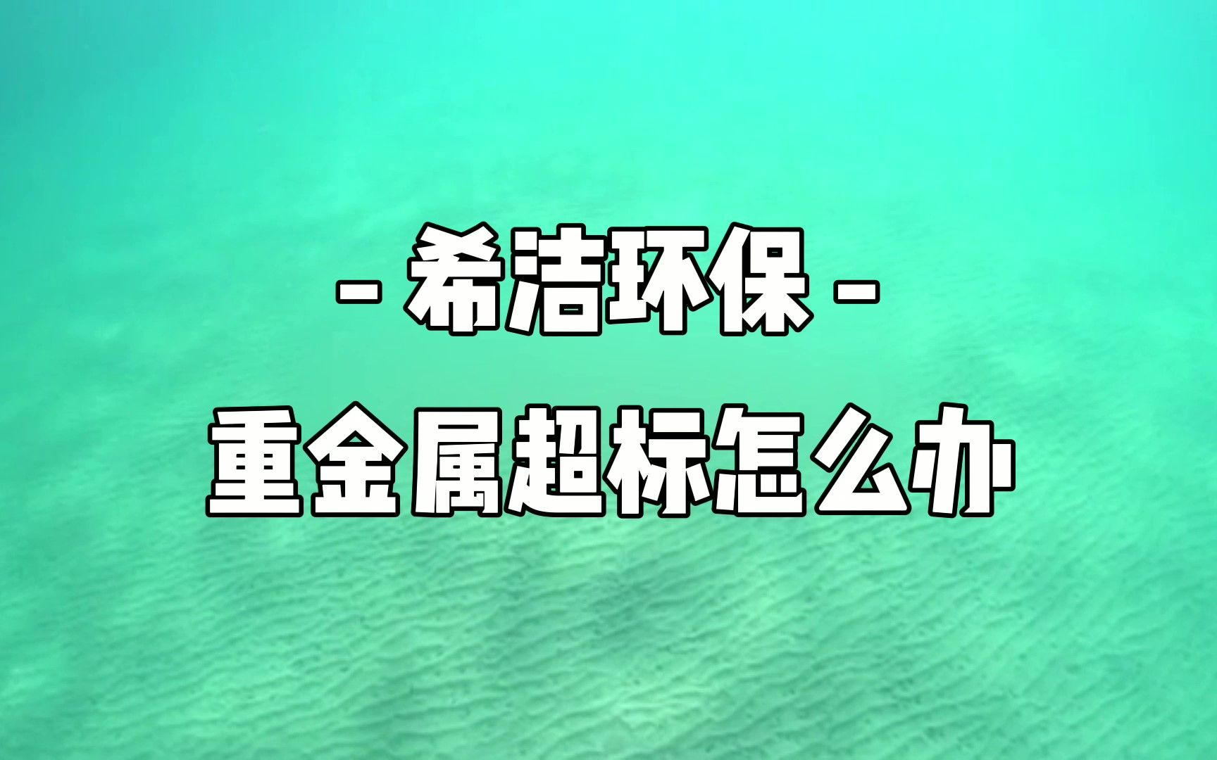 重金属超标了吗?希洁来帮你,希洁重金属捕捉剂,不受浓度影响,同时处理多种金属离子!哔哩哔哩bilibili