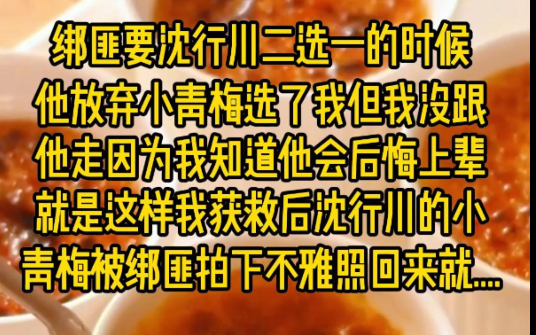 绑匪要沈行川二选一的时候,他放弃小青梅选了我.但我没跟他走.因为我知道,他会后悔.上辈子就是这样,我获救后,沈行川的小青梅被绑匪拍下不雅照...