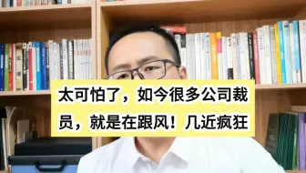 太可怕了，如今很多公司裁员，就是在跟风！几近疯狂