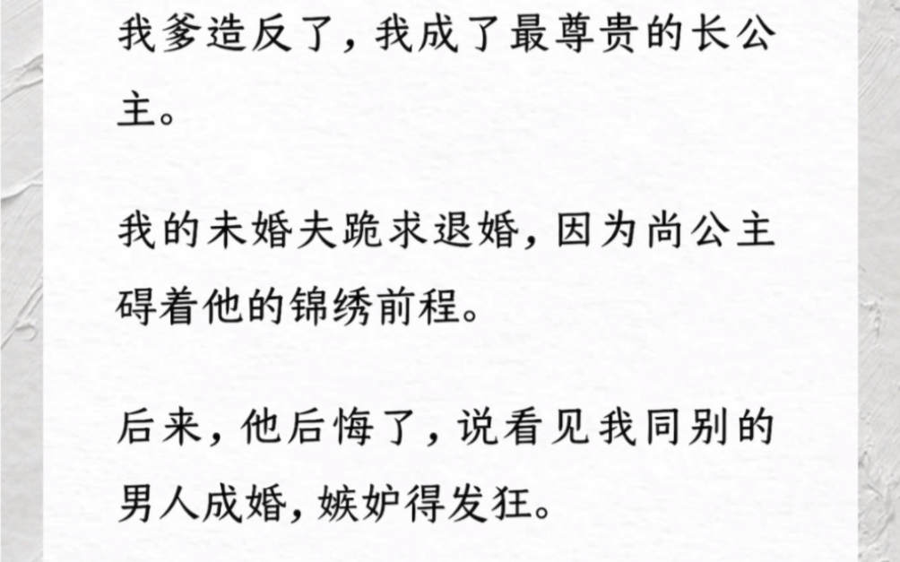 我爹造反了,我成了最尊贵的长公主.我的未婚夫跪求退婚,因为尚公主碍着他的锦绣前程.后来他后悔了,说看见我同别的男人成婚,嫉妒得发狂.《自荐...