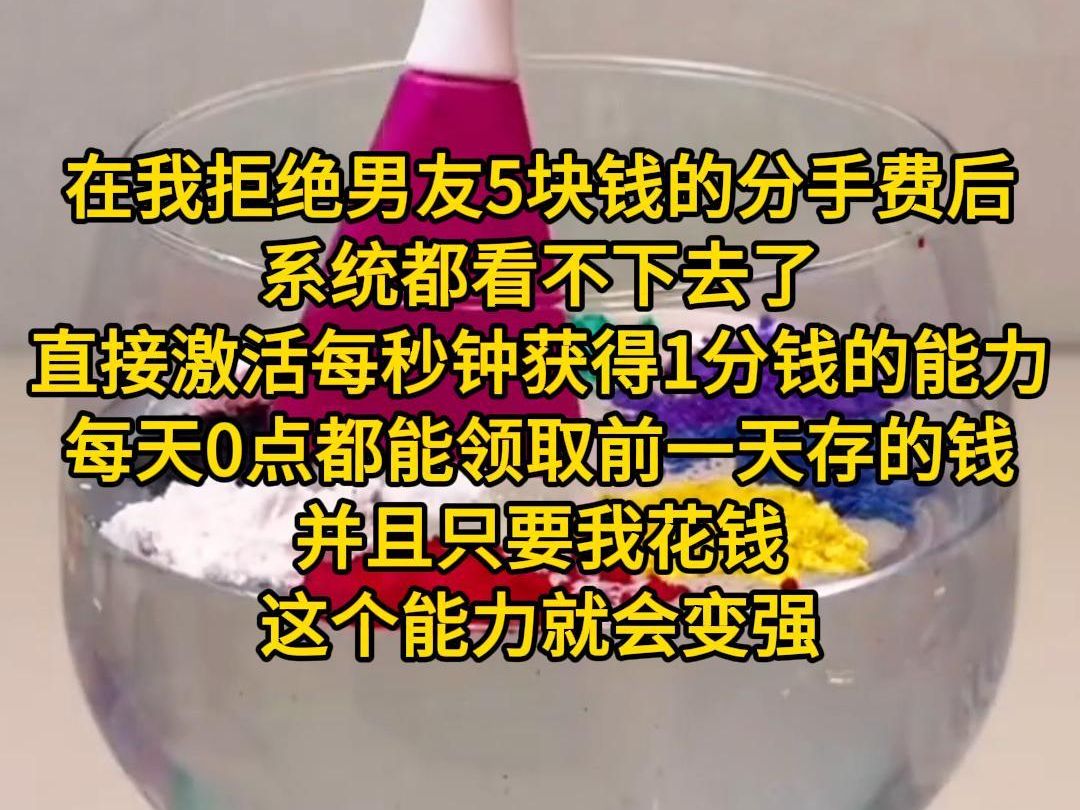 [图]《最佳神豪》在我拒绝男友5块钱的分手费后，系统都看不下去了，直接给我激活了每秒钟获得1分钱的能力，每天0点都能领取前一天存的钱。并且只要我花钱，这个能力就会变强