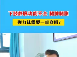 Download Video: 下肢静脉功能不全，腿肿腿肿，弹力袜需要一直穿吗？