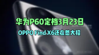 Download Video: 华为P60定档3月23日，OPPO Find X6还在憋大招