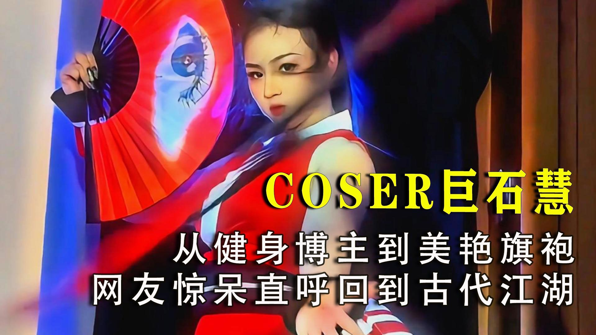 COSER巨石慧:从健身博主到美艳旗袍!网友惊呆,直呼回到古代江湖?哔哩哔哩bilibili