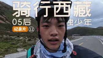 大结局丨19岁少年独自骑行西藏：凌晨翻垭口俯冲拉萨