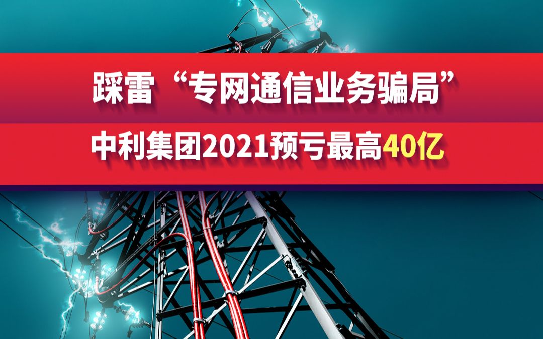 踩雷“专网通信业务骗局”,中利集团2021预亏最高40亿哔哩哔哩bilibili