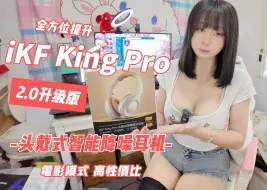 Скачать видео: 水水开箱  iKF【King Pro】2.0升级款 全方位提升~ 高颜值 性能更强大！更是还有电影模式！深度降噪 沉静体验！