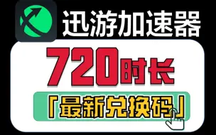 「迅游加速器」最新免费时长兑换码口令，周卡月卡720小时拿到手！