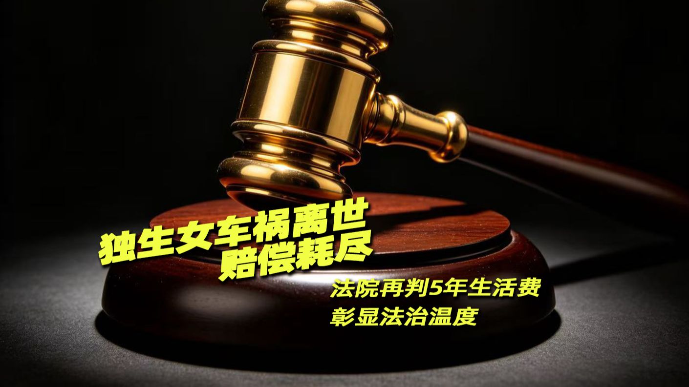 独生女车祸离世赔偿耗尽 法院再判5年生活费彰显法治温度