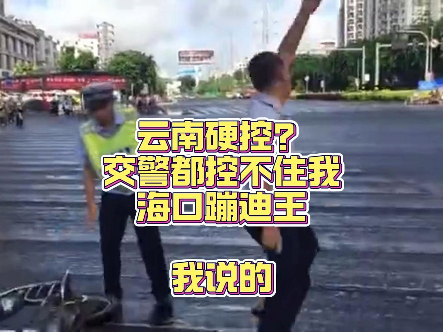 云南硬控?交警都控不住我海口蹦迪王-我说的