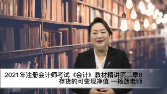 21年注会考试《会计》教材精讲第二章8存货的可变现净值 杨菠老师