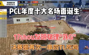 Download Video: PCL年度十大名场面诞生，17shou再次决赛圈一串四TL！