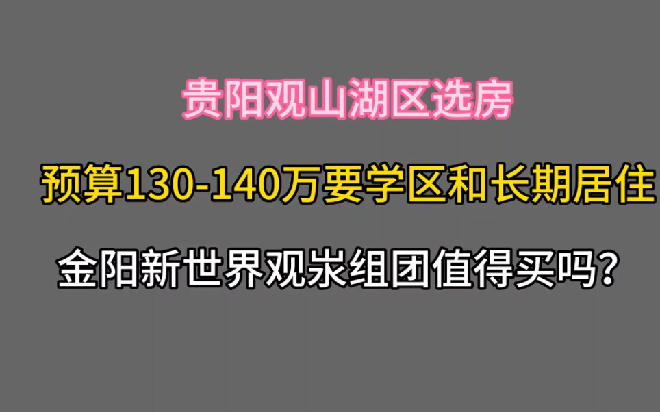 预算130到140万,观山湖区要学区房和长期居住,金阳新世界观汖组团值不值得购买?哔哩哔哩bilibili