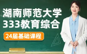 Download Video: 【司南考研】24届湖南师范大学333教育综合基础课