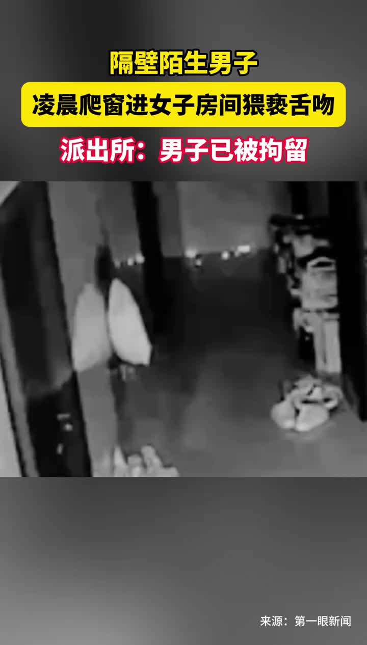 隔壁陌生男子凌晨爬窗进女子房间猥亵舌吻,派出所:男子已被拘留哔哩哔哩bilibili