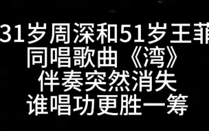 31岁周深和51岁王菲同唱歌曲《湾》伴奏突然消失，谁唱功更胜一筹