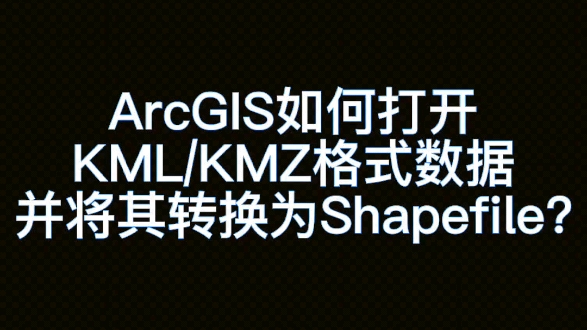 ArcGIS如何打开KML(KMZ)格式文件并将其转换为Shapefile?哔哩哔哩bilibili