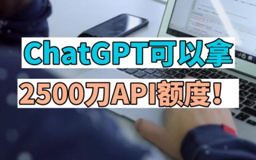 ChatGPT可以拿2500刀API额度!哔哩哔哩bilibili