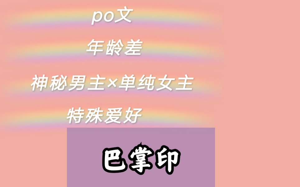 [图]【小说推荐】《巴掌印》 popo文 女主单纯 男主神秘成熟温柔 特殊爱好 在羞耻面前，灵魂发出脆弱的闪光