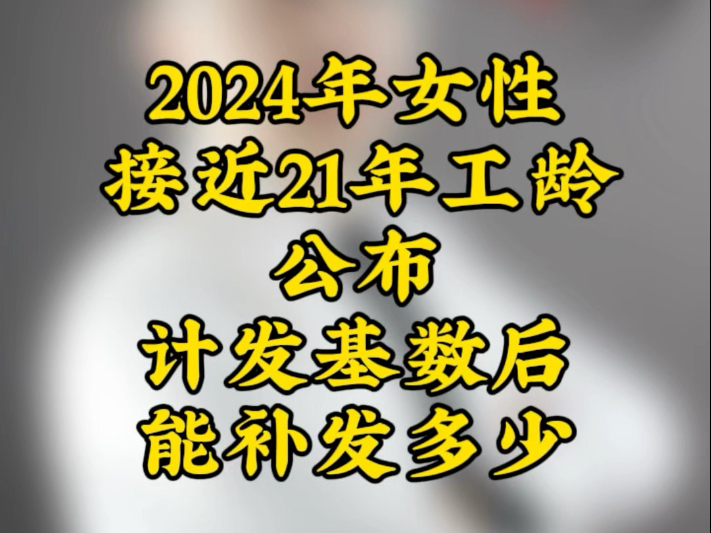 女性接近21年工龄新计发基数公布能补多少?哔哩哔哩bilibili