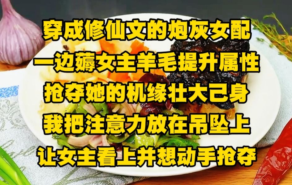 [图]穿成修仙文的炮灰女配后，我一边薅女主羊毛提升属性，一边抢夺她的机缘壮大己身....