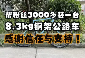 Скачать видео: 【骑行】3000多块预算给粉丝装一台8.3kg钢架公路车！感谢粉丝的信任与支持！