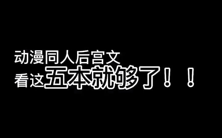 动漫同人后宫文看着五本就够了哔哩哔哩bilibili