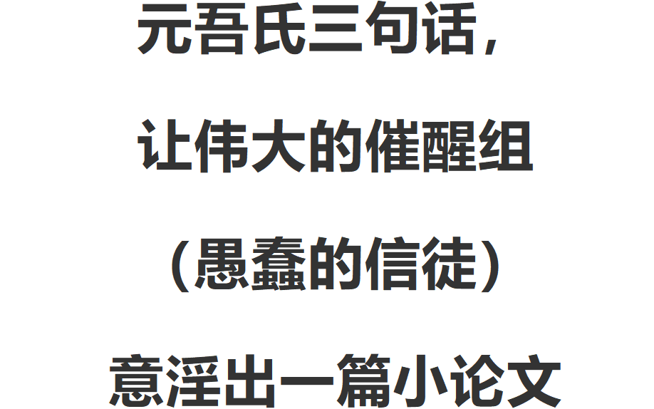 元吾氏三句话,让伟大的催醒组(愚蠢的信徒)意淫出一篇小论文哔哩哔哩bilibili