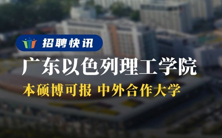 本硕博可报!中外合作大学丨广东以色列理工学院丨招聘资讯丨高校人才网哔哩哔哩bilibili