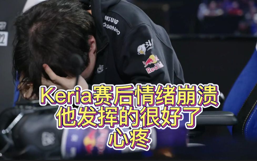keria赛后情绪崩溃抱头痛哭,你已经发挥的很好了