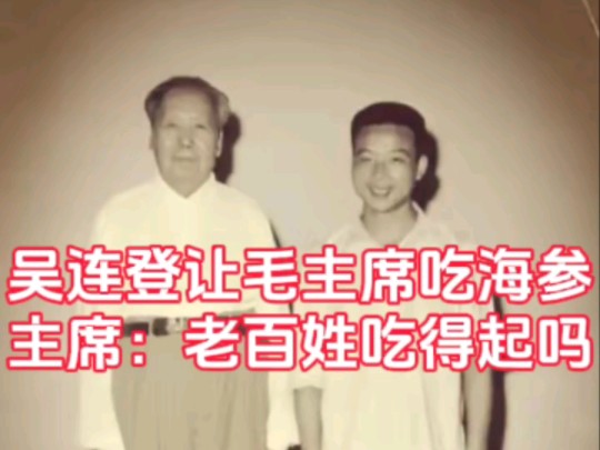 吴连登自作主张,给毛主席做海参吃,主席愠曰:老百姓吃得起吗?哔哩哔哩bilibili