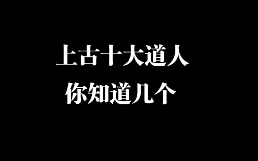 上古十大道人,你知道几个?哔哩哔哩bilibili