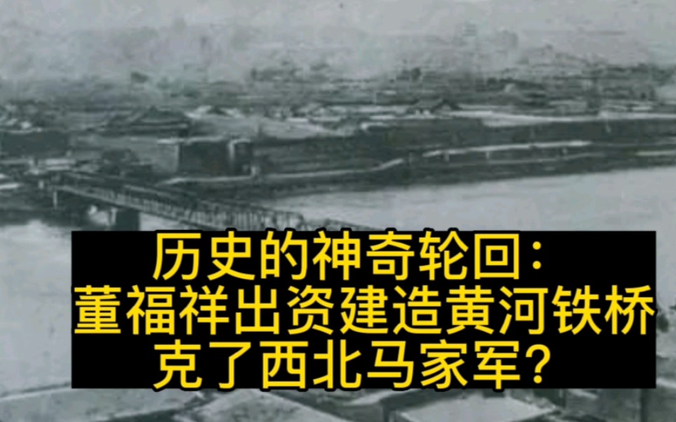 历史的神奇轮回:董福祥出资建造黄河铁桥克了西北马家军?哔哩哔哩bilibili