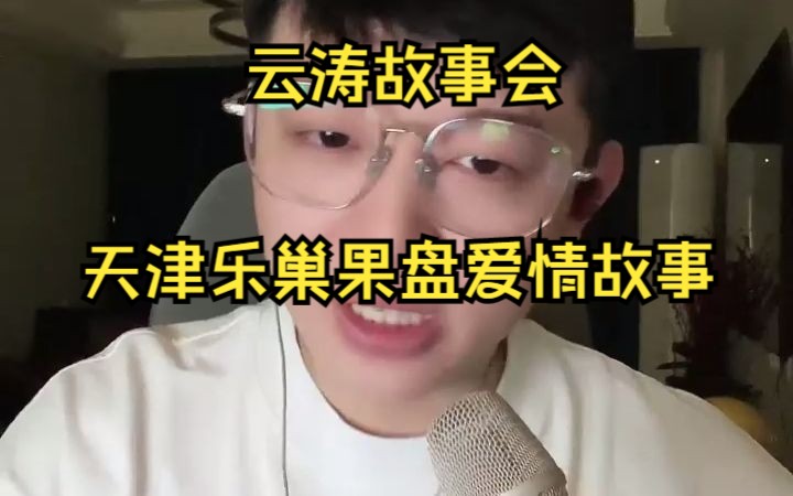 云涛故事会天津乐巢果盘爱情故事哔哩哔哩bilibili