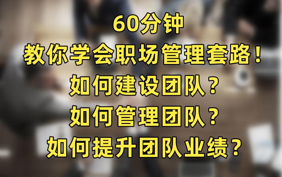 [图]【职场管理】60分钟教你学会职场管理套路！  如何建设团队？如何管理团队？如何提升团队业绩？